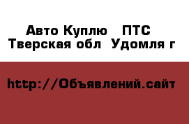 Авто Куплю - ПТС. Тверская обл.,Удомля г.